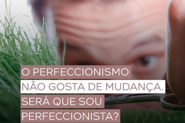 O perfeccionismo não gosta de mudança. Será que sou perfeccionista?